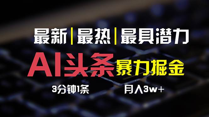 AI头条3天必起号，简单无需经验 3分钟1条 一键多渠道发布 复制粘贴月入3W+_网创掘金