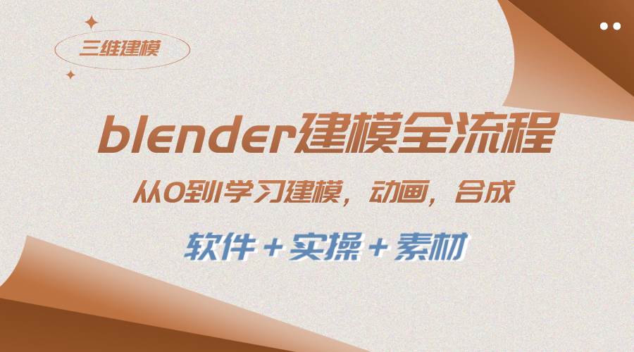 blender建模全流程 从0到1学习建模 动画 渲染 剪辑 合成(软件＋实操＋素材)_网创掘金