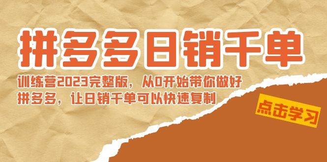 拼多多日销千单训练营2023完 拼多多日销千单训练营2023完整版，从0开始带你做好拼多多，让日销千单可以快速复制_网创掘金
