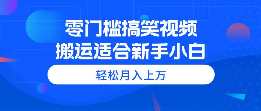 零门槛搞笑视频搬运，轻松月入上万，适合新手小白_网创掘金