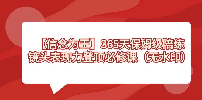 【信念 为王】365天-保姆级陪练，镜头表现力登顶必修课（无水印）_网创掘金