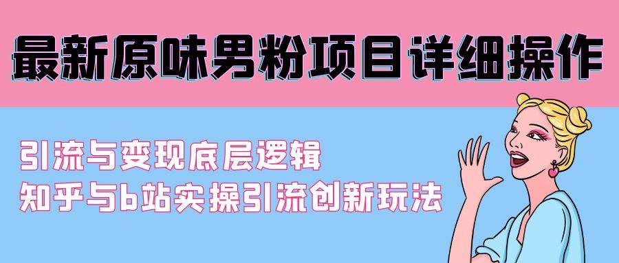 最新原味男粉项目详细操作 引流与变现底层逻辑+知乎与b站实操引流创新玩法_网创掘金