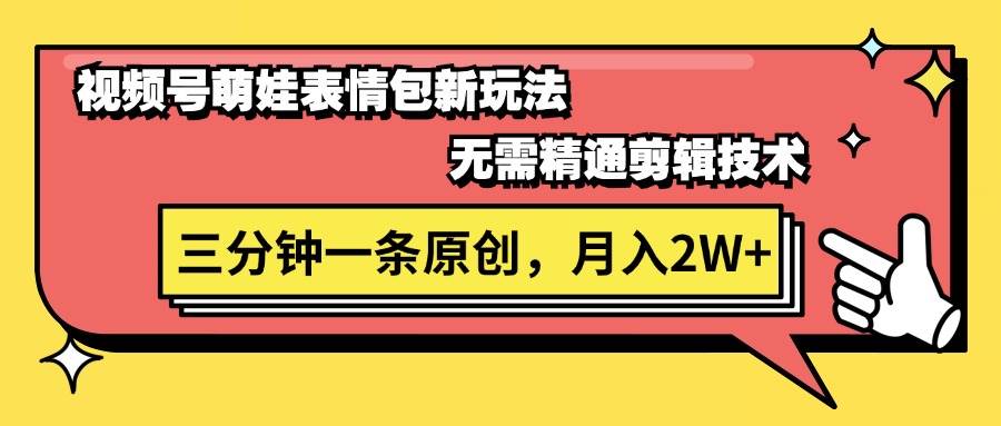 视频号萌娃表情包新玩法，无需精通剪辑，三分钟一条原创视频，月入2W+_网创掘金