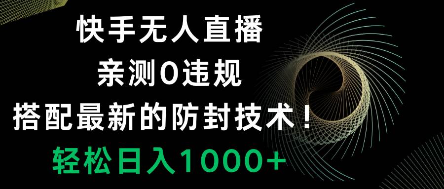快手无人直播，0违规，搭配最新的防封技术！轻松日入1000+_网创掘金