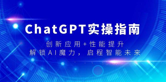 ChatGPT实操指南，创新应用+性能提升，解锁-AI魔力，启程智能未来_网创掘金