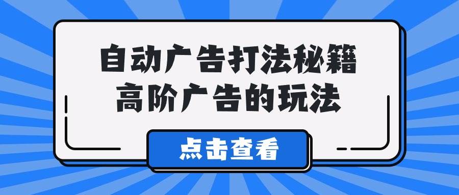 A lice自动广告打法秘籍，高阶广告的玩法_网创掘金