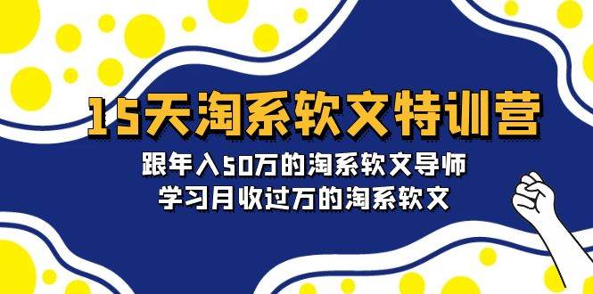 15天-淘系软文特训营：跟年入50万的淘系软文导师，学习月收过万的淘系软文_网创掘金