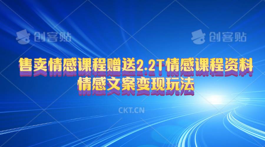 售卖情感课程，赠送2.2T情感课程资料，情感文案变现玩法_网创掘金