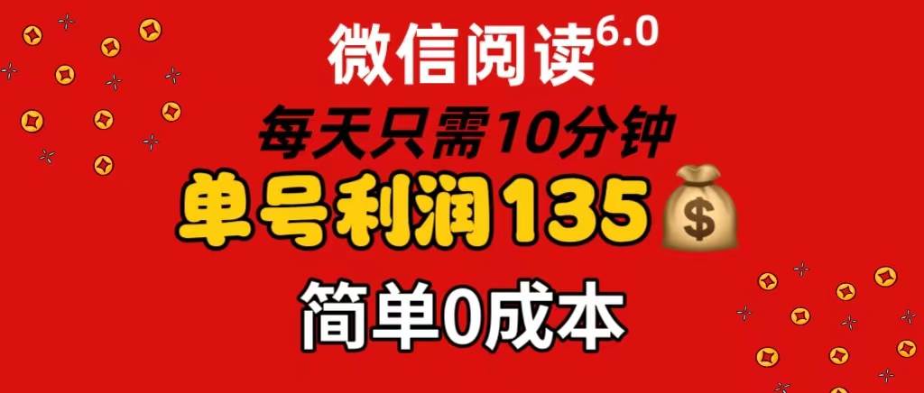 微信阅读6.0，每日10分钟，单号利润135，可批量放大操作，简单0成本_网创掘金