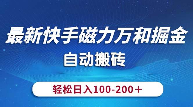 最新快手磁力万和掘金，自动搬砖，轻松日入100-200，操作简单_网创掘金