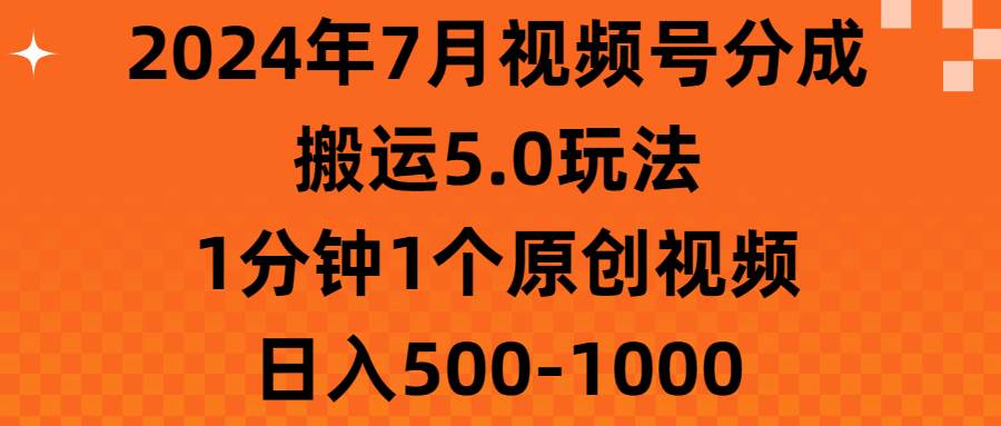 2024年7月视频号分成搬运5.0玩法，1分钟1个原创视频，日入500-1000_网创掘金