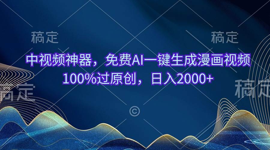 中视频神器，免费AI一键生成漫画视频100%过原创，日入2000+_网创掘金