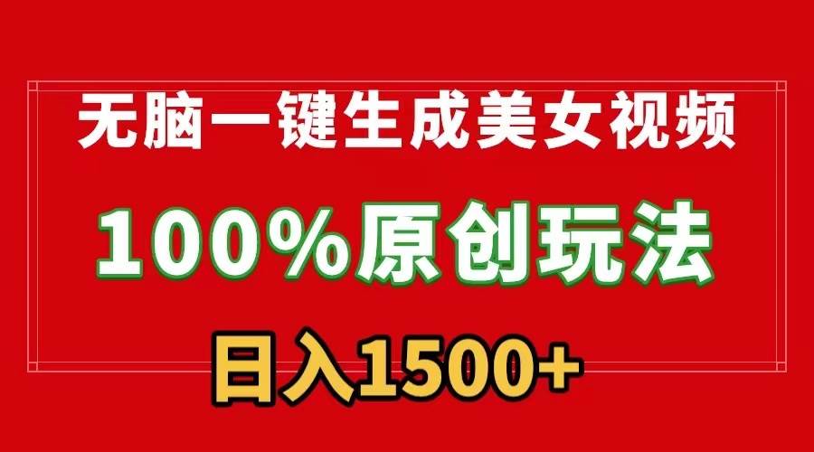 无脑一键生成美女视频，100%过原创，多种变现方式，有流量就有收益，日…_网创掘金