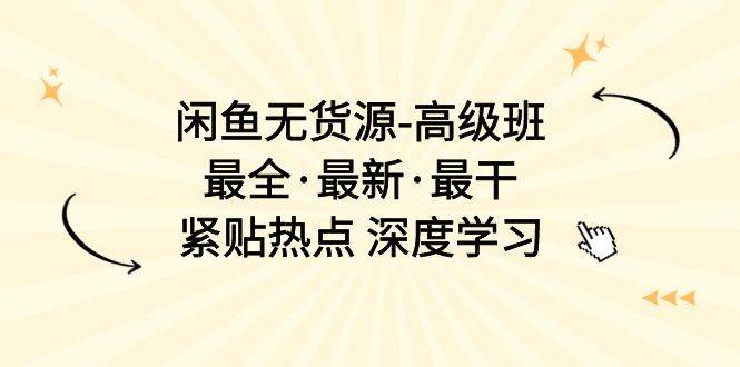闲鱼无货源-高级班，最全·最新·最干，紧贴热点 深度学习（17节课）_网创掘金