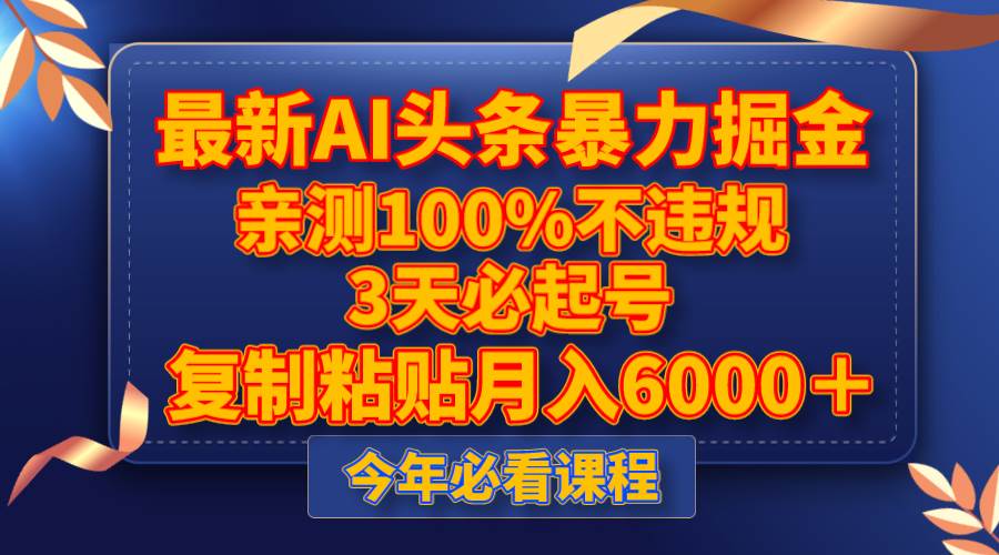 最新AI头条暴力掘金，3天必起号，亲测100%不违规，复制粘贴月入6000＋_网创掘金