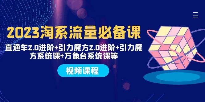 2023淘系流量必备课 直通车2.0进阶+引力魔方2.0进阶+引力魔方系统课+万象台_网创掘金