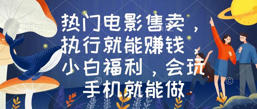热门电影售卖，执行就能赚钱，小白福利，会玩手机就能做_网创掘金