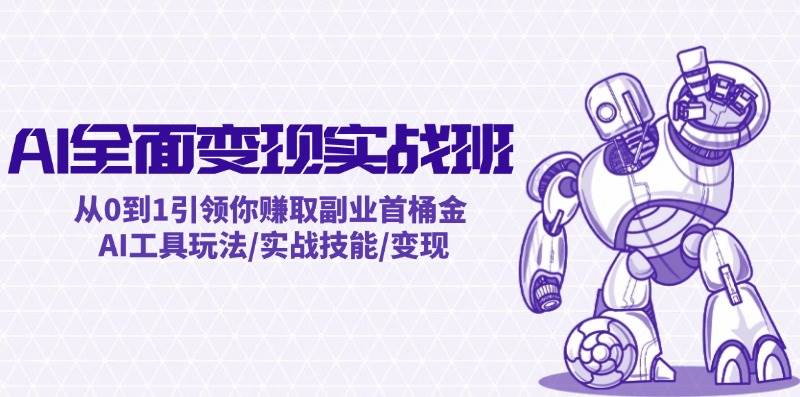 AI全面变现实操班：从0到1引领你赚取副业首桶金 AI工具玩法/实战技能/变现_网创掘金