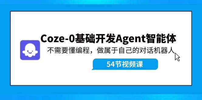 Coze-0基础开发 Agent智能体教程：不需要懂编程，做属于自己的对话机器人_网创掘金