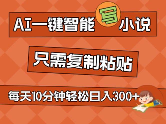 AI一键智能写小说，无脑复制粘贴，小白也能成为小说家 不用推文日入200+_网创掘金