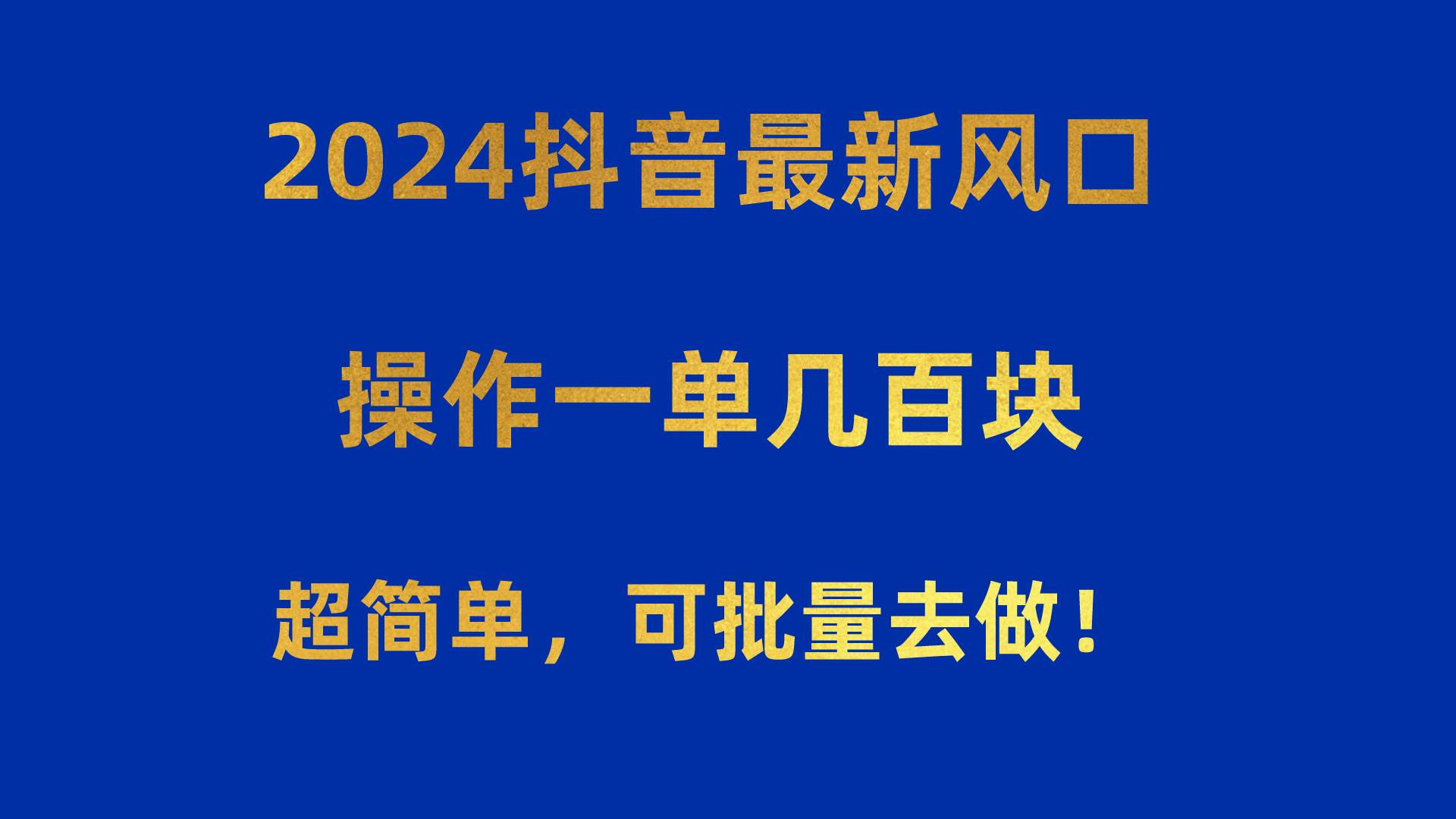 2024抖音最新风口！操作一单几百块！超简单，可批量去做！！！_网创掘金