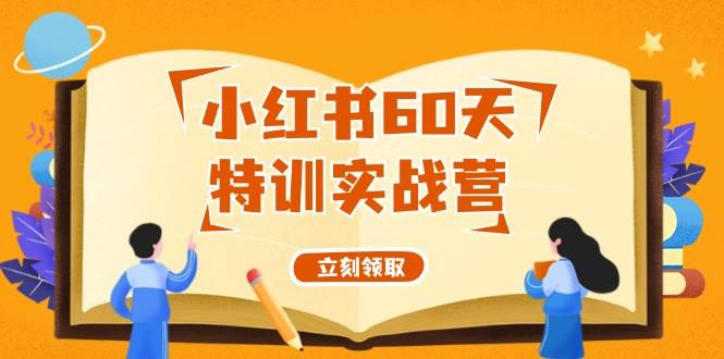 小红书60天特训实战营（系统课）从0打造能赚钱的小红书账号（55节课）_网创掘金
