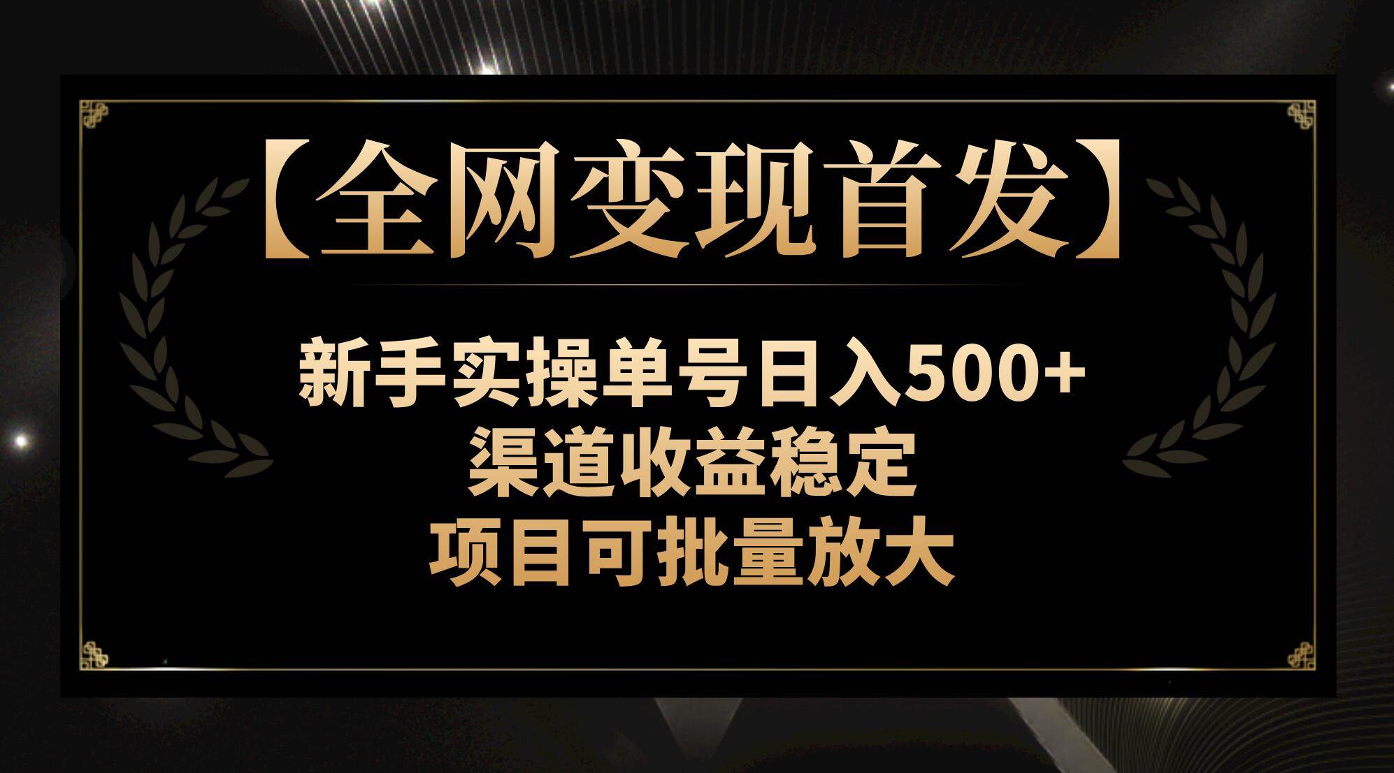【全网变现首发】新手实操单号日入500+，渠道收益稳定，项目可批量放大_网创掘金