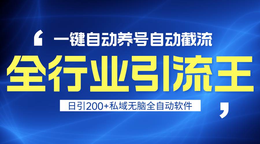 全行业引流王！一键自动养号，自动截流，日引私域200+，安全无风险_网创掘金