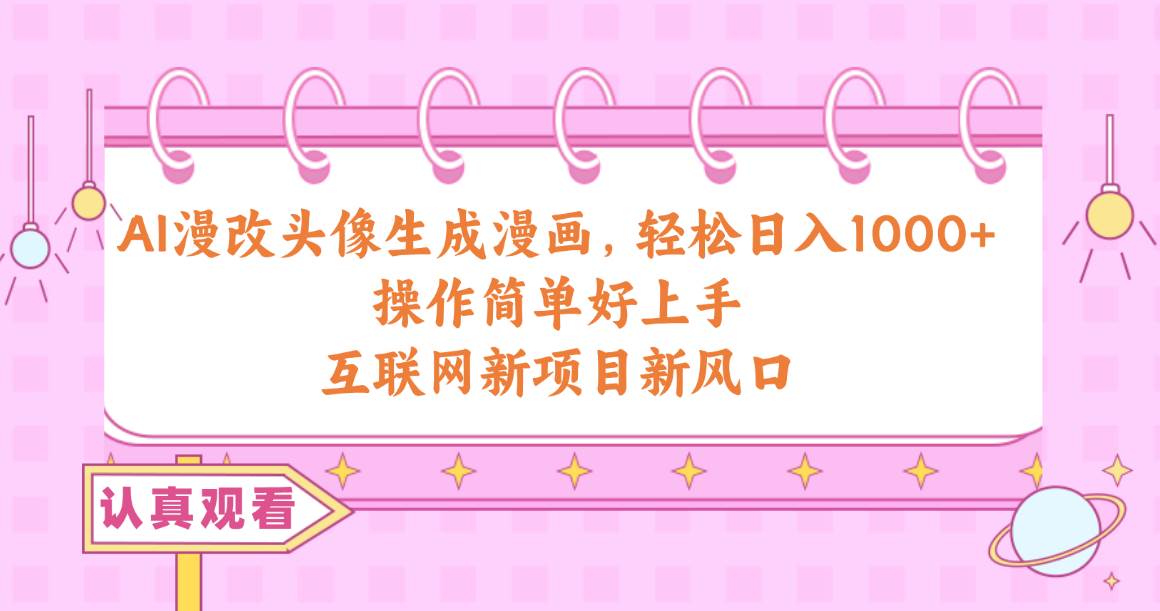AI漫改头像生成漫画，轻松日入1000+，操作简单好上手，互联网新项目新风口_网创掘金