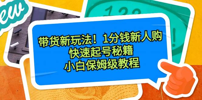 带货新玩法！1分钱新人购，快速起号秘籍！小白保姆级教程_网创掘金