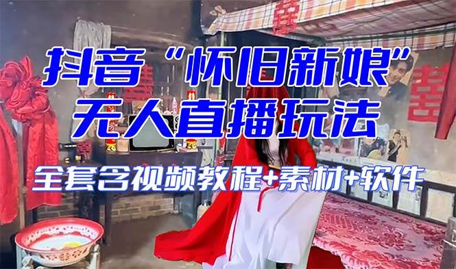 【怀旧新娘】无人直播整蛊互动玩法（含全套开播教程+软件+视频素材+音效）_网创掘金