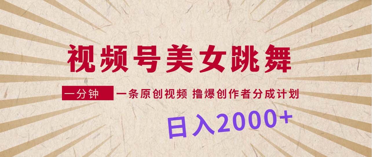 视频号，美女跳舞，一分钟一条原创视频，撸爆创作者分成计划，日入2000+_网创掘金