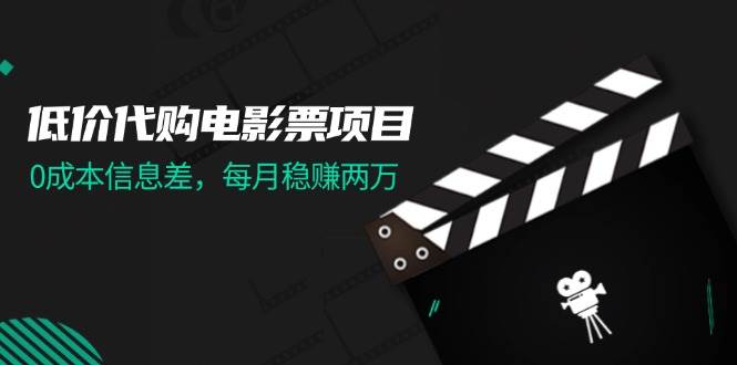 低价代购电影票项目，0成本信息差，每月稳赚两万！_网创掘金