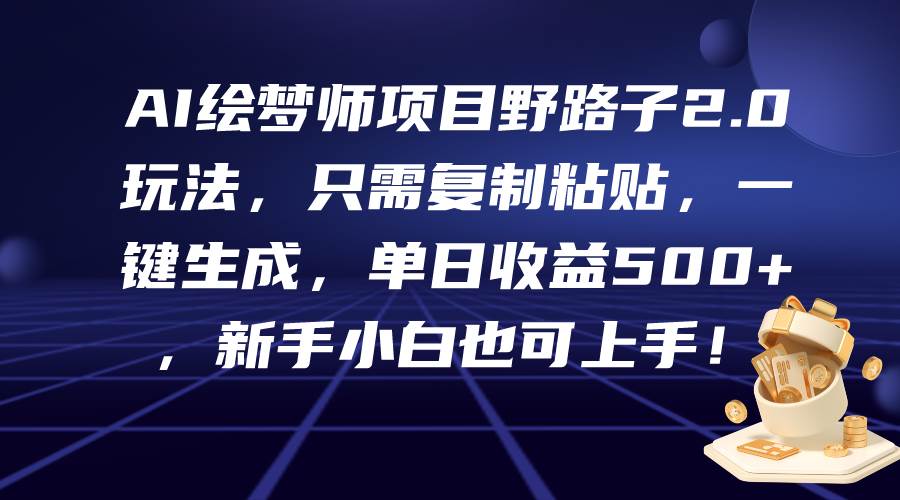 AI绘梦师项目野路子2.0玩法，只需复制粘贴，一键生成，单日收益500+，新…_网创掘金