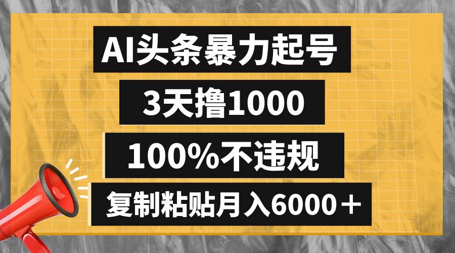 AI头条暴力起号，3天撸1000,100%不违规，复制粘贴月入6000＋_网创掘金
