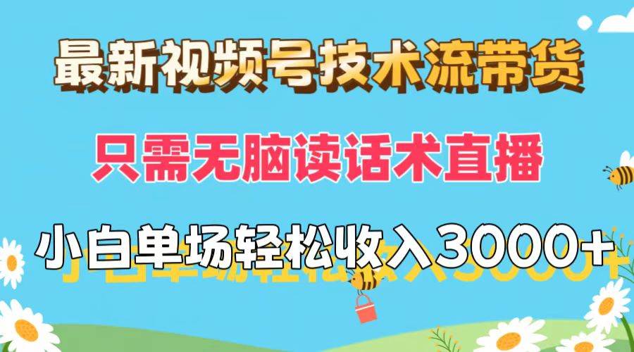 最新视频号技术流带货，只需无脑读话术直播，小白单场直播纯收益也能轻…_网创掘金
