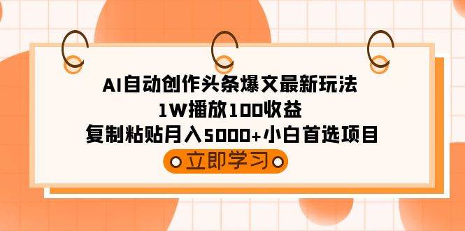 AI自动创作头条爆文最新玩法 1W播放100收益 复制粘贴月入5000+小白首选项目_网创掘金