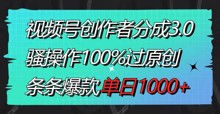 视频号创作者分成3.0玩法，骚操作100%过原创，条条爆款，单日1000+_网创掘金