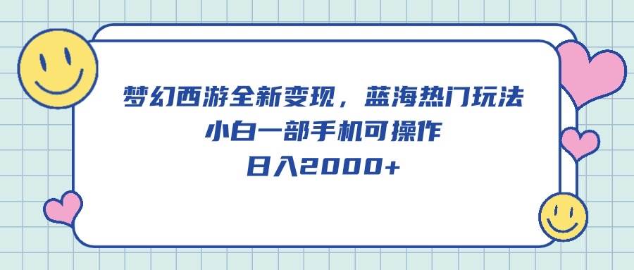 梦幻西游全新变现，蓝海热门玩法，小白一部手机可操作，日入2000+_网创掘金