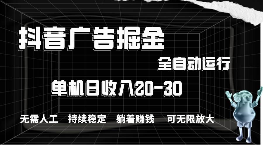 抖音广告掘金，单机产值20-30，全程自动化操作_网创掘金