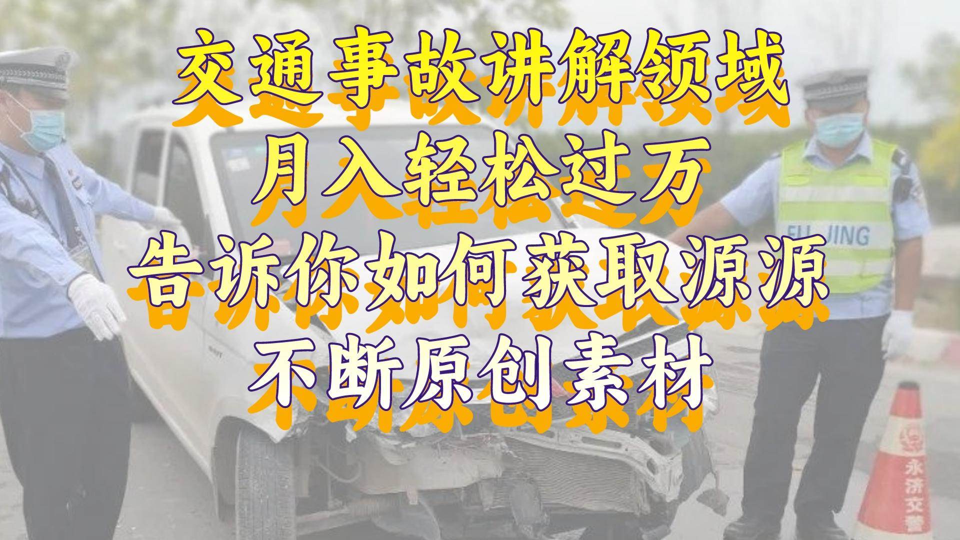交通事故讲解领域，月入轻松过万，告诉你如何获取源源不断原创素材，视频号中视频收益高_网创掘金