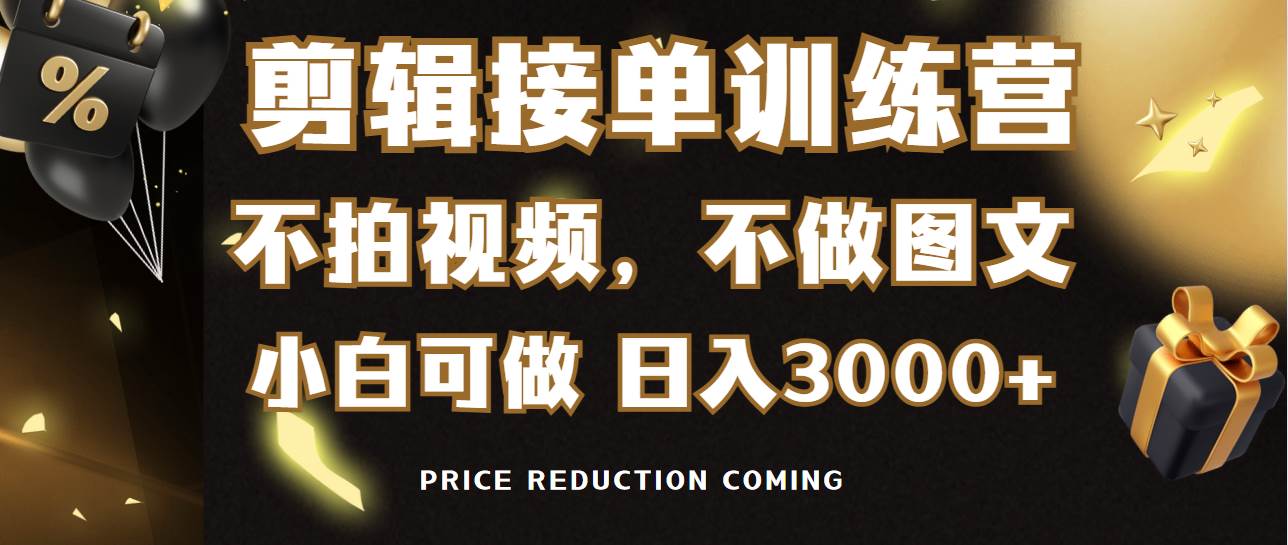 剪辑接单训练营，不拍视频，不做图文，适合所有人，日入3000+_网创掘金