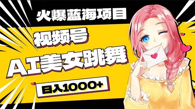 必入蓝海项目，AI美女跳舞视频号 零门槛、零投入，日入1000+_网创掘金