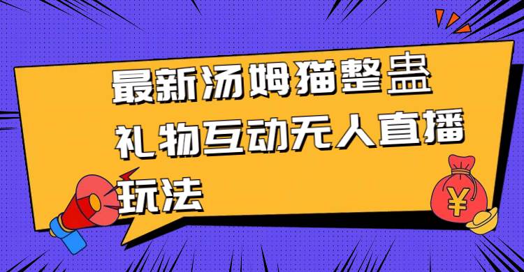 最新汤姆猫整蛊礼物互动无人直播玩法_网创掘金