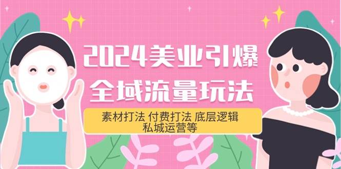2024美业-引爆全域流量玩法，素材打法 付费打法 底层逻辑 私城运营等(31节)_网创掘金