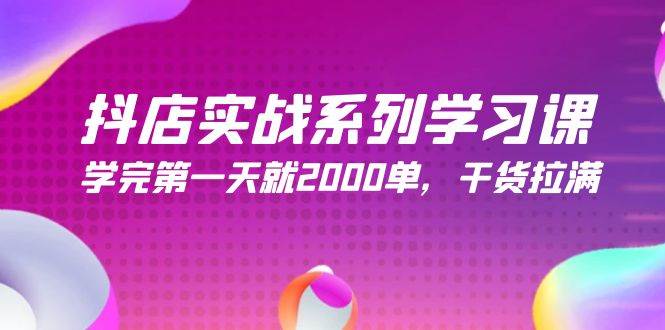 抖店实战系列学习课，学完第一天就2000单，干货拉满（245节课）_网创掘金