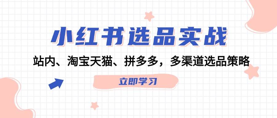小红书选品实战：站内、淘宝天猫、拼多多，多渠道选品策略_网创掘金