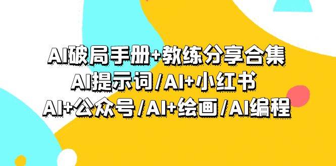 AI破局手册+教练分享合集：AI提示词/AI+小红书 /AI+公众号/AI+绘画/AI编程_网创掘金