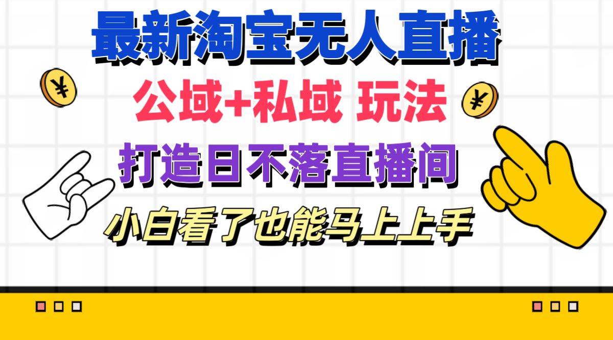 最新淘宝无人直播 公域+私域玩法打造真正的日不落直播间 小白看了也能…_网创掘金