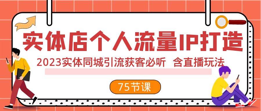 实体店个人流量IP打造 2023实体同城引流获客必听 含直播玩法（75节完整版）_网创掘金